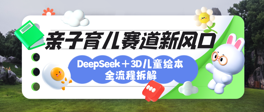 育儿赛道新风口：DeepSeek+3D绘本全流程拆解，月涨粉上万，还能培养亲子创造力搞钱项目网-网创项目资源站-副业项目-创业项目-搞钱项目搞钱项目网