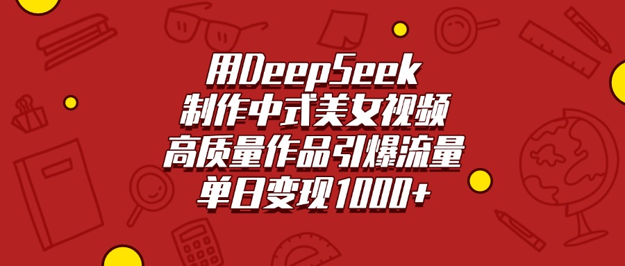 用DeepSeek制作中式美女视频，高质量作品引爆流量，单日变现1000+搞钱项目网-网创项目资源站-副业项目-创业项目-搞钱项目搞钱项目网