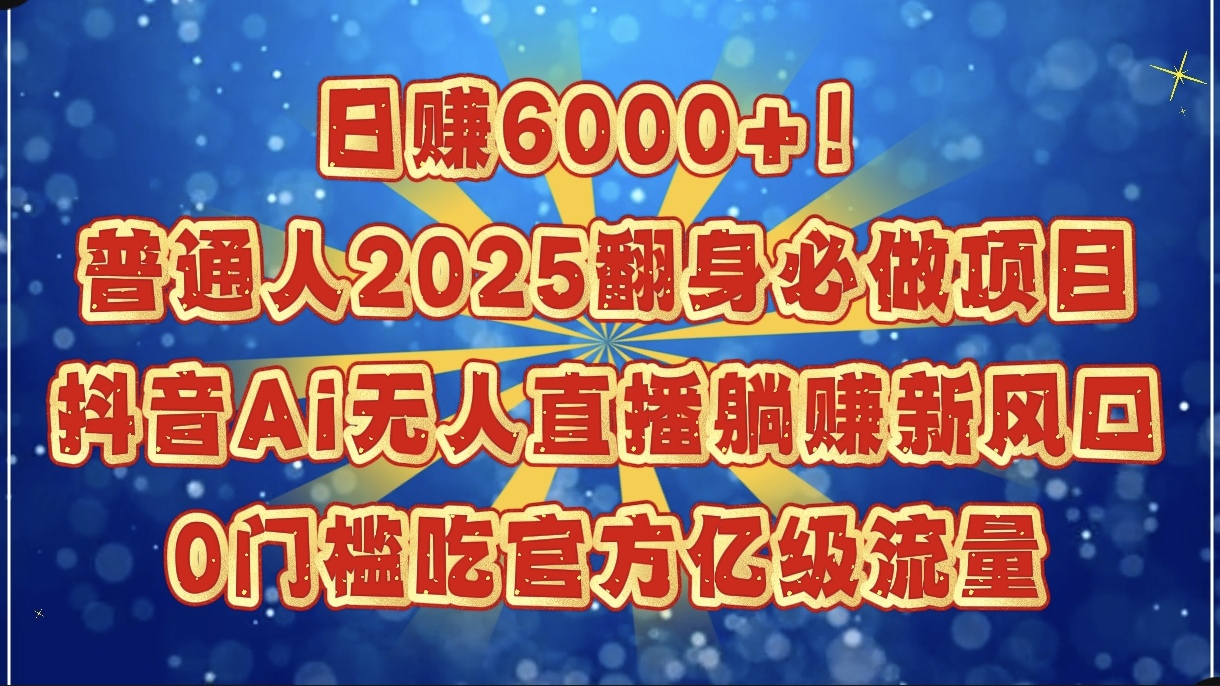 日赚6000+！普通人2025翻身必做项目，抖音Ai无人直播躺赚新风口，0门槛吃官方亿级流量搞钱项目网-网创项目资源站-副业项目-创业项目-搞钱项目搞钱项目网