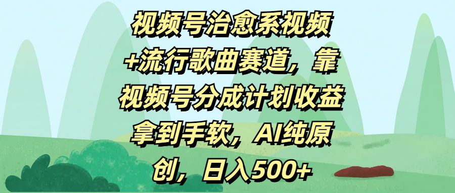 视频号治愈系视频+流行歌曲赛道，靠视频号分成计划收益拿到手软，AI纯原创，日入500+搞钱项目网-网创项目资源站-副业项目-创业项目-搞钱项目搞钱项目网