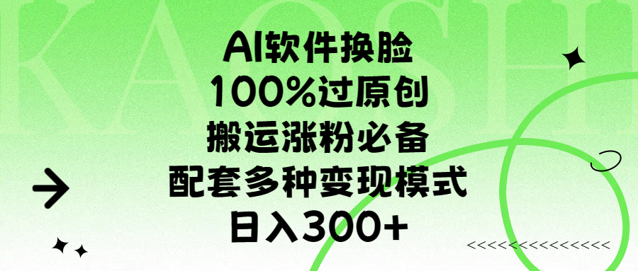 AI软件换脸，100%过原创，搬运涨粉必备，配套多种变现模式，日入300+搞钱项目网-网创项目资源站-副业项目-创业项目-搞钱项目搞钱项目网