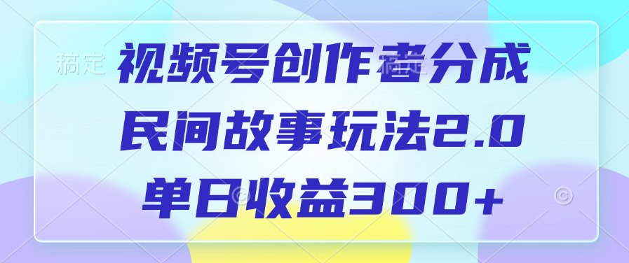 视频号创作者分成,民间故事玩法2.0,单日收益300+搞钱项目网-网创项目资源站-副业项目-创业项目-搞钱项目搞钱项目网