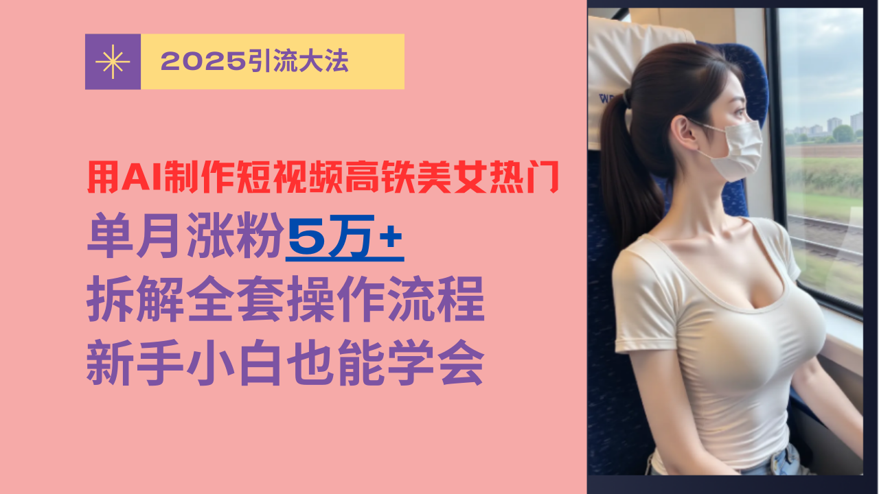 用AI制作短视频高铁美女热门玩法,单月涨粉5万+,拆解全套操作流程,新手小白也能学会搞钱项目网-网创项目资源站-副业项目-创业项目-搞钱项目搞钱项目网