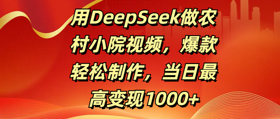 用DeepSeek做农村小院视频，爆款轻松制作，当日最高变现1000+搞钱项目网-网创项目资源站-副业项目-创业项目-搞钱项目搞钱项目网