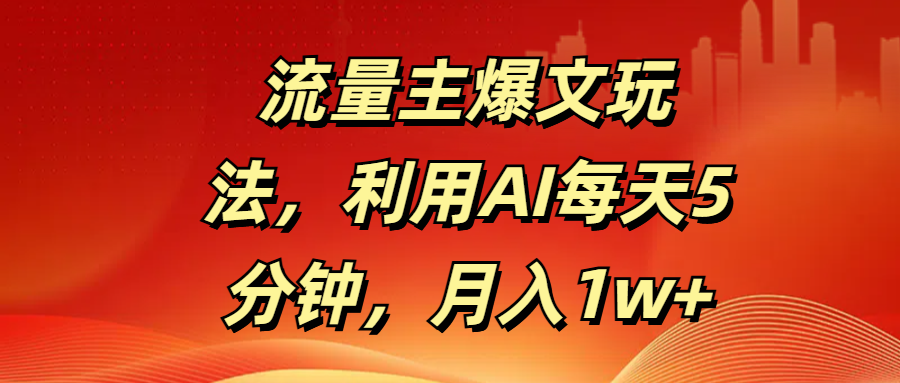 流量主爆文玩法，利用AI每天5分钟，月入1w+搞钱项目网-网创项目资源站-副业项目-创业项目-搞钱项目搞钱项目网
