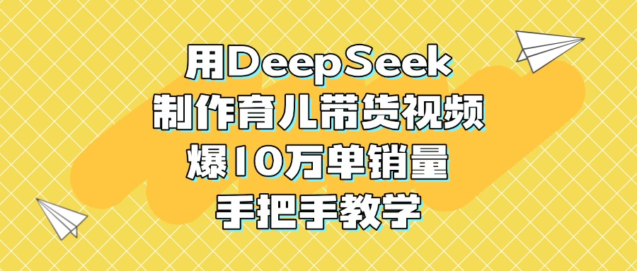用DeepSeek制作育儿带货视频，爆10万单销量，手把手教学搞钱项目网-网创项目资源站-副业项目-创业项目-搞钱项目搞钱项目网