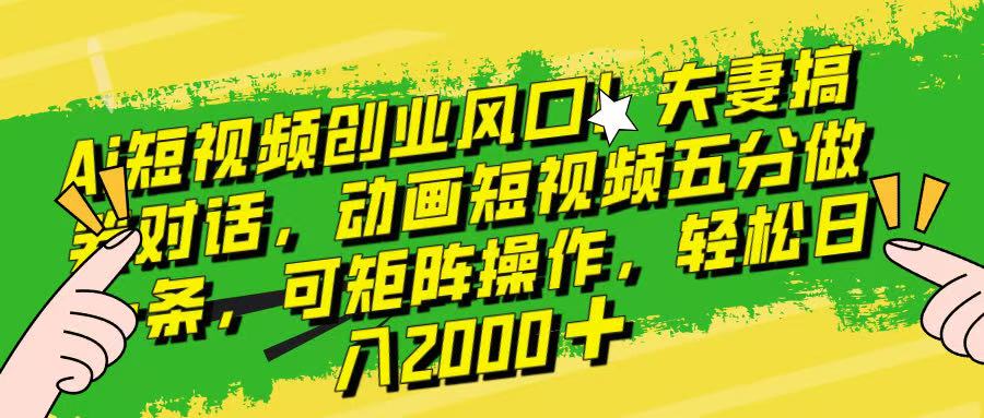 Ai短视频创业风口!夫妻搞笑对话,动画短视频五分钟做一条,可矩阵操作,轻松日入 2000+!搞钱项目网-网创项目资源站-副业项目-创业项目-搞钱项目搞钱项目网
