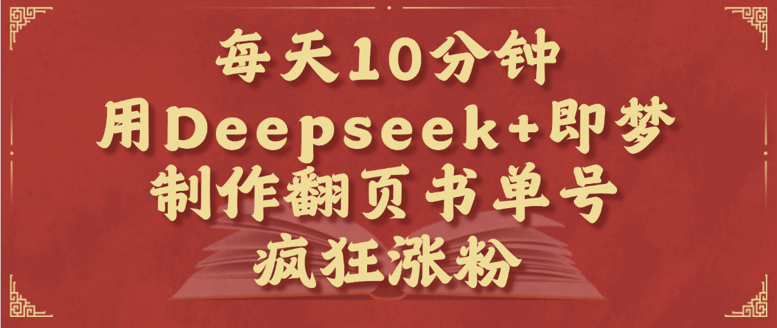 每天十分钟，用Deepseek+即梦，制作翻页书单号，疯狂涨粉，单日变现1000+搞钱项目网-网创项目资源站-副业项目-创业项目-搞钱项目搞钱项目网