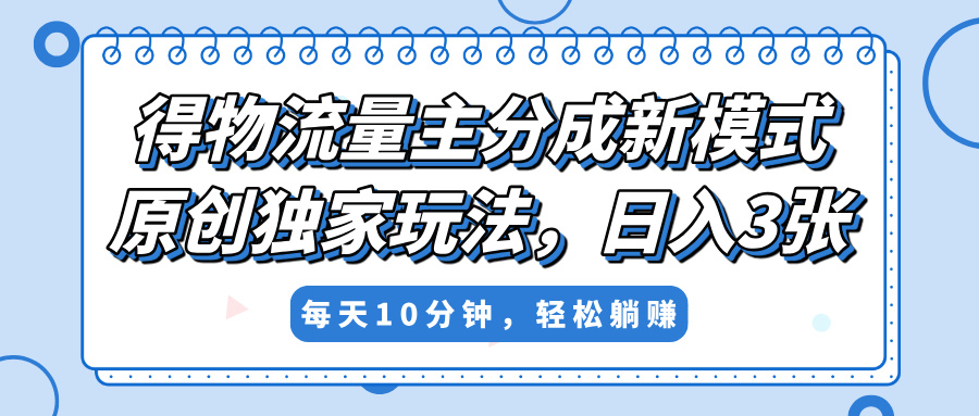 得物流量主分成新模式，原创独家玩法，小白可做，简单暴利，单日稳定变现300+搞钱项目网-网创项目资源站-副业项目-创业项目-搞钱项目搞钱项目网