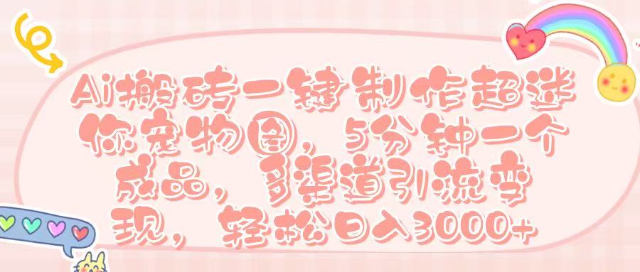 Ai 搬砖一键制作超迷你宠物图，五分钟一个成品，多渠道引流，轻松日入 3000➕搞钱项目网-网创项目资源站-副业项目-创业项目-搞钱项目搞钱项目网