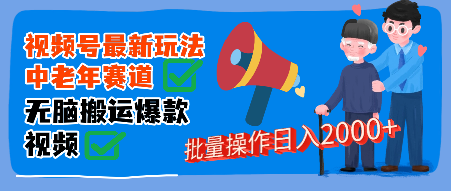 视频号中老年赛道无脑搬运日入2000➕搞钱项目网-网创项目资源站-副业项目-创业项目-搞钱项目搞钱项目网