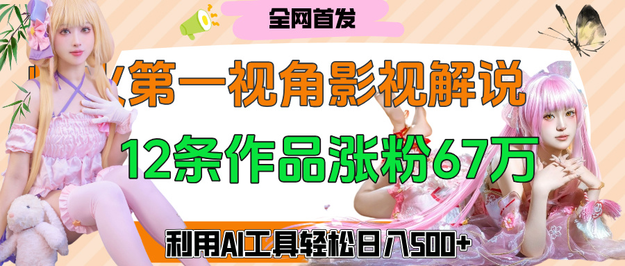 爆火第一人称视角影视解说，12条作品涨粉67万，巧用AI工具，轻松日入500+搞钱项目网-网创项目资源站-副业项目-创业项目-搞钱项目搞钱项目网