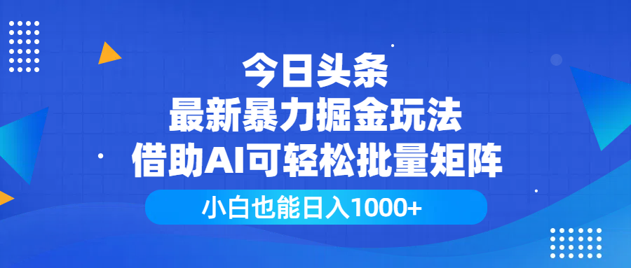 今日头条最新暴力掘金玩法，借助AI可轻松批量矩阵，小白也能日入1000+搞钱项目网-网创项目资源站-副业项目-创业项目-搞钱项目搞钱项目网