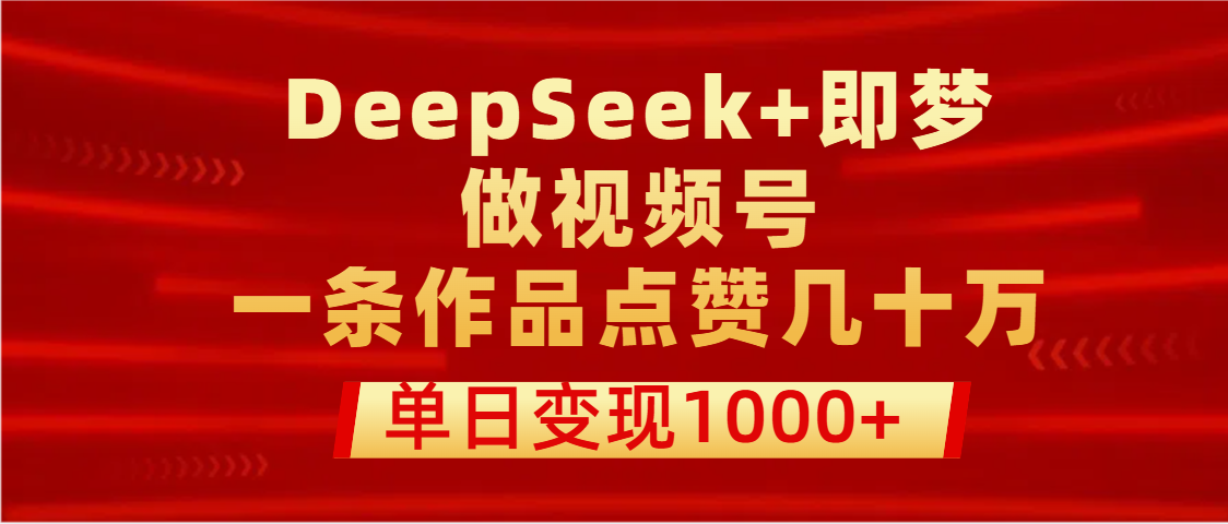 用DeepSeek+即梦做视频号，一条作品点赞几十万，单日变现1000+搞钱项目网-网创项目资源站-副业项目-创业项目-搞钱项目搞钱项目网