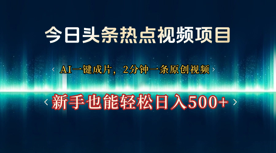 今日头条热点视频项目， AI一键成片，2分钟一条原创视频，新手也能轻松日入500+搞钱项目网-网创项目资源站-副业项目-创业项目-搞钱项目搞钱项目网