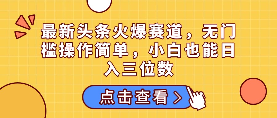 最新头条火爆赛道，无门槛操作简单，小白也能日入三位数搞钱项目网-网创项目资源站-副业项目-创业项目-搞钱项目搞钱项目网