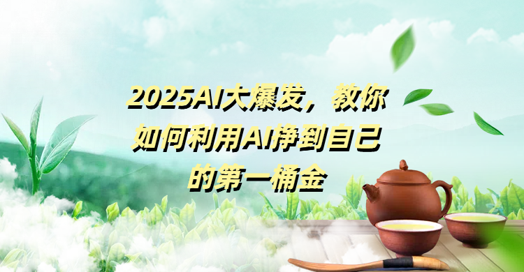 2025AI大爆发，教你如何利用AI挣到自己的第一桶金搞钱项目网-网创项目资源站-副业项目-创业项目-搞钱项目搞钱项目网