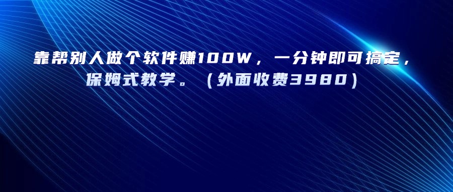 靠帮别人做个软件赚100W,一分钟即可搞定,保姆式教学。(外面收费3980)搞钱项目网-网创项目资源站-副业项目-创业项目-搞钱项目搞钱项目网