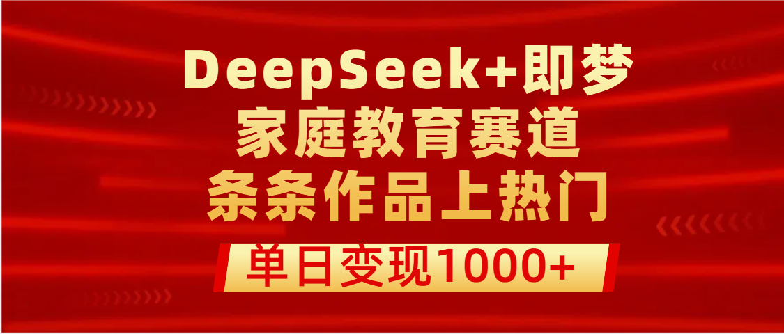 DeepSeek+即梦做家庭教育赛道，条条作品上热门，单日变现1000+搞钱项目网-网创项目资源站-副业项目-创业项目-搞钱项目搞钱项目网