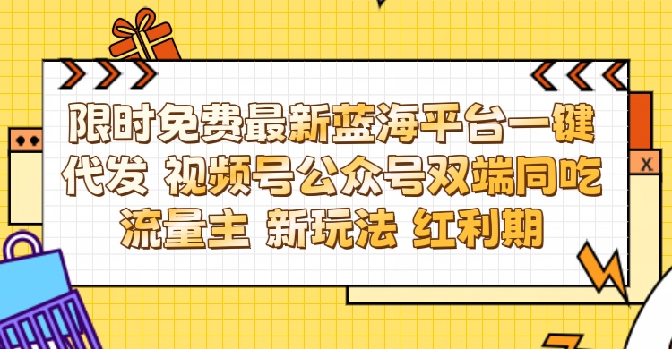 最新蓝海平台一键代发项目 从未有过的全新躺赚模式 限时免费 视频号+公众号 双端同吃流量主 新玩法 红利期搞钱项目网-网创项目资源站-副业项目-创业项目-搞钱项目搞钱项目网
