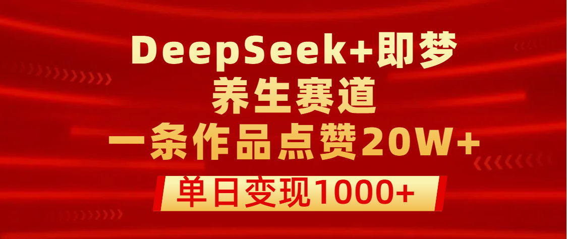 用DeepSeek+即梦做养生赛道,一条作品点赞20W+,单日变现1000+搞钱项目网-网创项目资源站-副业项目-创业项目-搞钱项目搞钱项目网