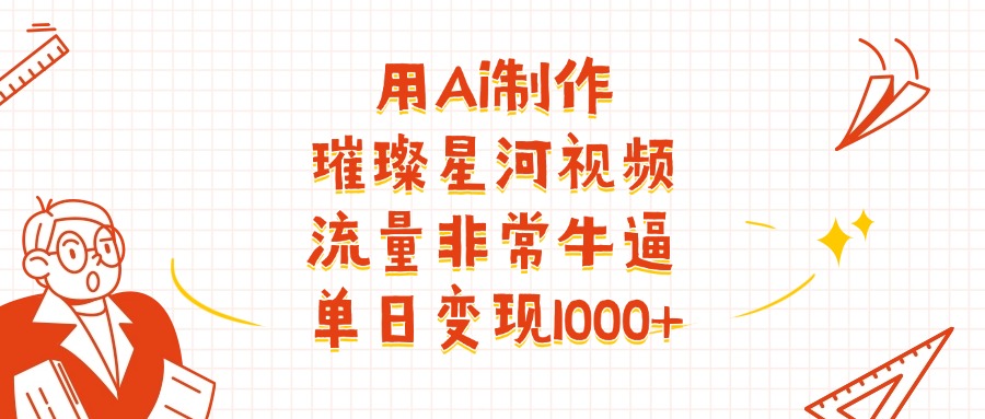 用Ai制作璀璨星河视频，流量非常牛逼，单日变现1000+搞钱项目网-网创项目资源站-副业项目-创业项目-搞钱项目搞钱项目网