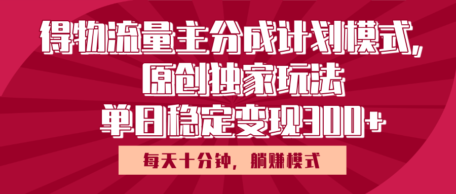 得物流量主原创独家玩法，每天操作十分钟，无脑躺赚，单日稳定变现多张搞钱项目网-网创项目资源站-副业项目-创业项目-搞钱项目搞钱项目网