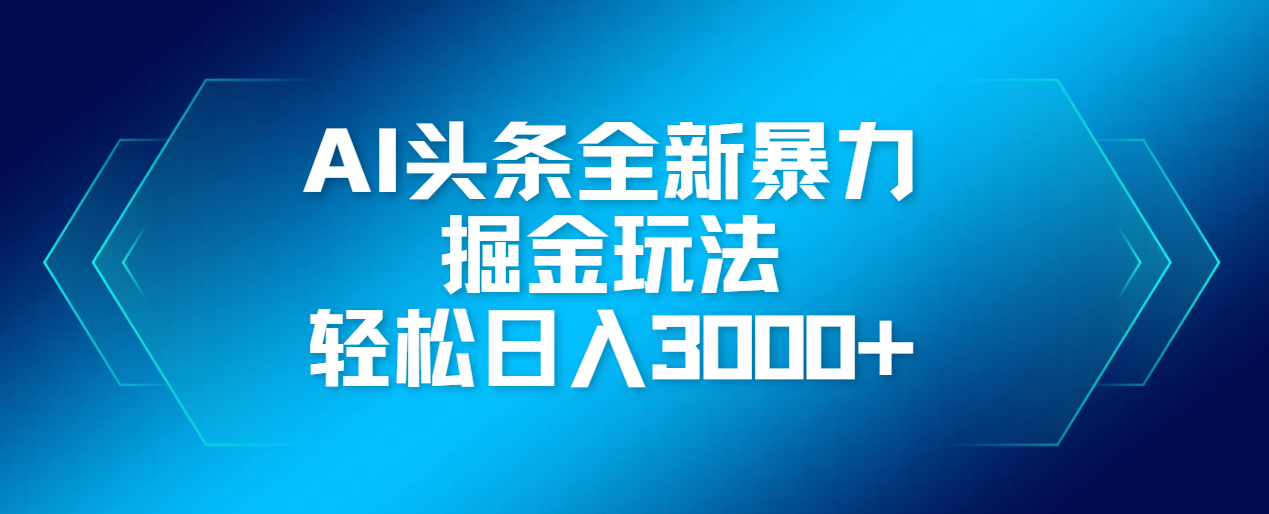 AI头条全新暴利掘金玩法，轻松生产爆文，可矩阵操作，日入3000+搞钱项目网-网创项目资源站-副业项目-创业项目-搞钱项目搞钱项目网