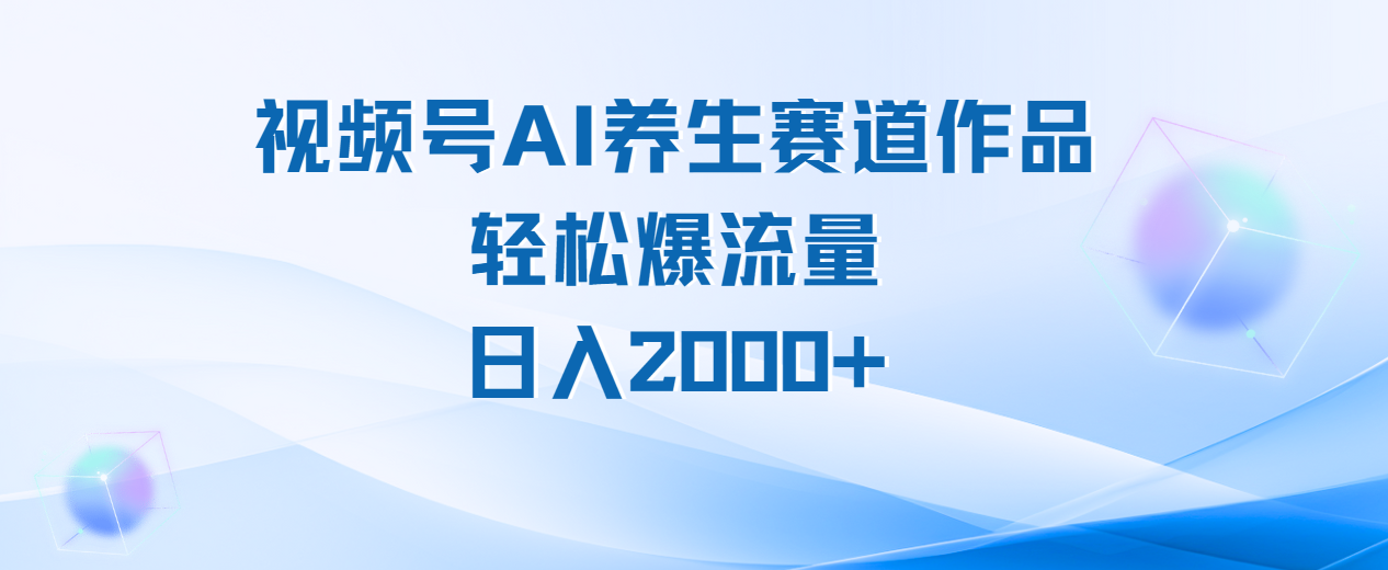 视频号AI养生赛道玩法，轻松爆流量，日入2000+搞钱项目网-网创项目资源站-副业项目-创业项目-搞钱项目搞钱项目网