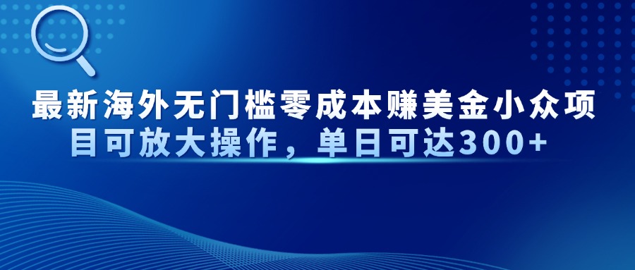 最新海外无门槛美金小众项目可放大操作，单日可达300+搞钱项目网-网创项目资源站-副业项目-创业项目-搞钱项目搞钱项目网