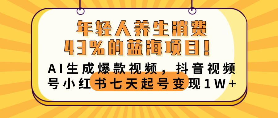 年轻人养生消费43%的蓝海项目！AI生成爆款视频，抖音视频号小红书七天起号变现10000+搞钱项目网-网创项目资源站-副业项目-创业项目-搞钱项目搞钱项目网