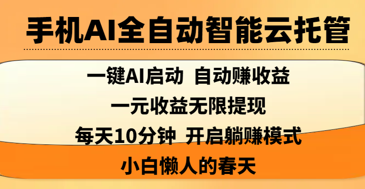 手机AI全自动智能云托管,一键AI启动，AI自动赚收益，支持一元收益无限体现，每天10分钟，开启躺赚模式，小白懒人的春天搞钱项目网-网创项目资源站-副业项目-创业项目-搞钱项目搞钱项目网