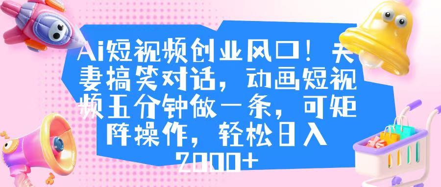 Ai短视频创业风口!夫妻搞笑对话,动画短视频五分钟做一条,可矩阵操作,轻松日入 2000+搞钱项目网-网创项目资源站-副业项目-创业项目-搞钱项目搞钱项目网