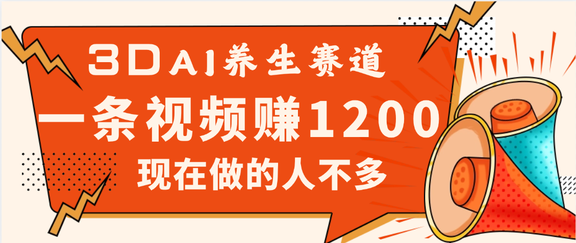 3DAI养生赛道，一条视频赚了1200，新蓝海，目前做的人不多搞钱项目网-网创项目资源站-副业项目-创业项目-搞钱项目搞钱项目网