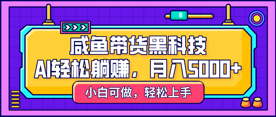 咸鱼带货黑科技，AI轻松躺赚，稳定月入5000+搞钱项目网-网创项目资源站-副业项目-创业项目-搞钱项目搞钱项目网