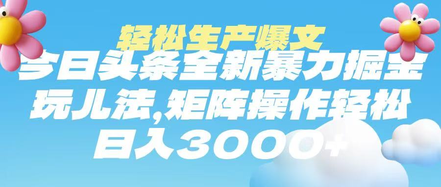 今日头条暴力掘金玩法，轻松生产爆文，可矩阵操作，日入3000➕搞钱项目网-网创项目资源站-副业项目-创业项目-搞钱项目搞钱项目网