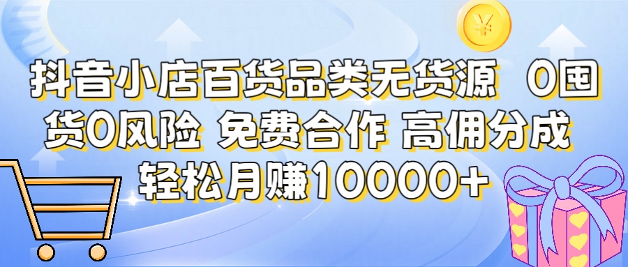 抖音小店百货品类无货源 高佣分成 包起店 限时免费合作 简单操作 躺赚月入10000+搞钱项目网-网创项目资源站-副业项目-创业项目-搞钱项目搞钱项目网