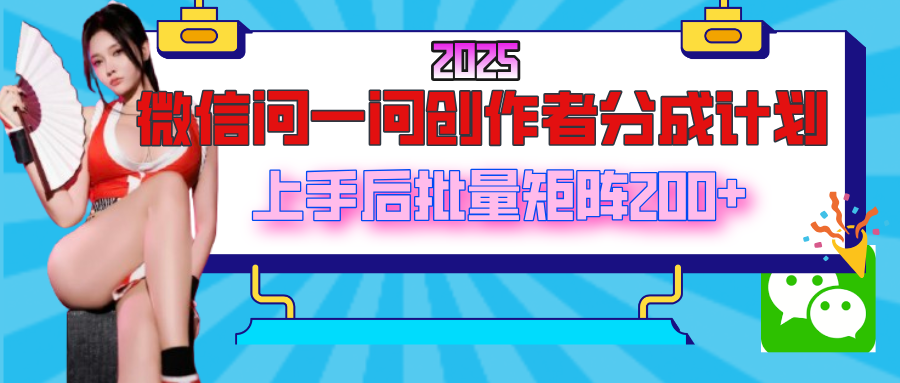 2025最新微信问一问创作者分成计划，上手后批量矩阵日入200+搞钱项目网-网创项目资源站-副业项目-创业项目-搞钱项目搞钱项目网