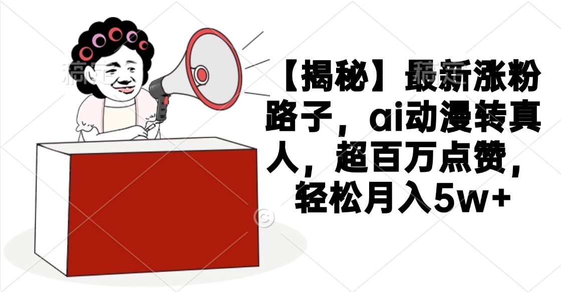 【揭秘】最新涨粉路子,ai动漫转真人,超百万点赞,轻松月入5w+搞钱项目网-网创项目资源站-副业项目-创业项目-搞钱项目搞钱项目网