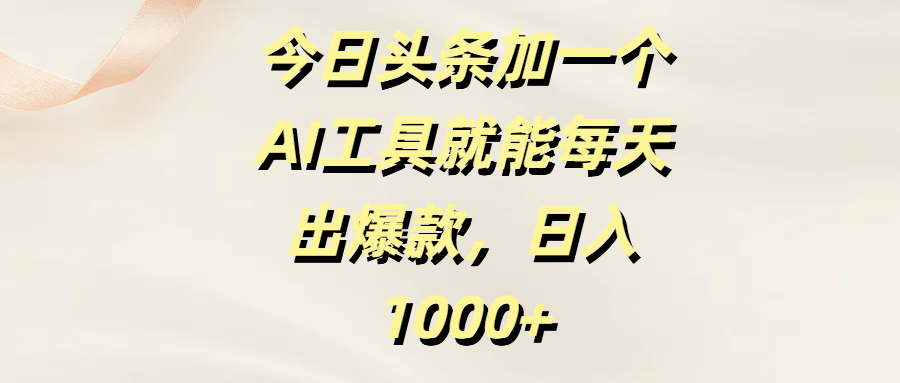 今日头条加一个AI工具就能每天出爆款，日入1000+搞钱项目网-网创项目资源站-副业项目-创业项目-搞钱项目搞钱项目网