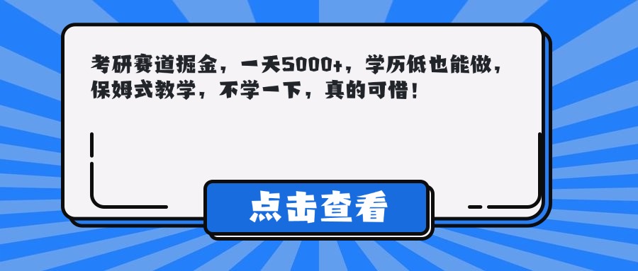 考研赛道掘金，一天5000+，学历低也能做，保姆式教学，不学一下，真的可惜！搞钱项目网-网创项目资源站-副业项目-创业项目-搞钱项目搞钱项目网