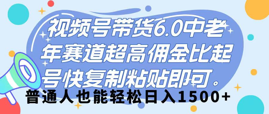视频号带货 6.0,中老年赛道,超高佣金比,起号快,复制粘贴即可,普通人也能轻松日入 1500➕搞钱项目网-网创项目资源站-副业项目-创业项目-搞钱项目搞钱项目网
