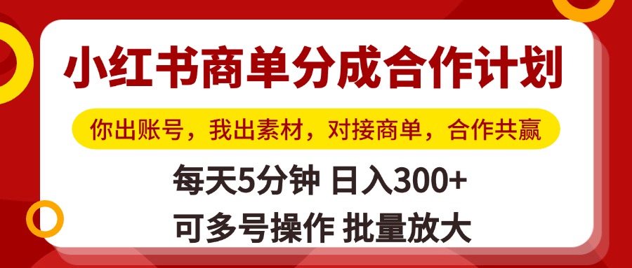 小红书商单分成合作计划，你出账号，我出素材，对接商单，合作共赢，单号日入300+，可批量放大搞钱项目网-网创项目资源站-副业项目-创业项目-搞钱项目搞钱项目网