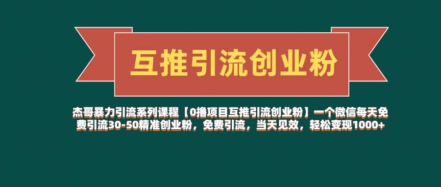 杰哥暴力引流系列课程【0撸项目互推引流创业粉】一个微信每天免费引流30-50精准创业粉，免费引流，当天见效，轻松变现1000+搞钱项目网-网创项目资源站-副业项目-创业项目-搞钱项目搞钱项目网