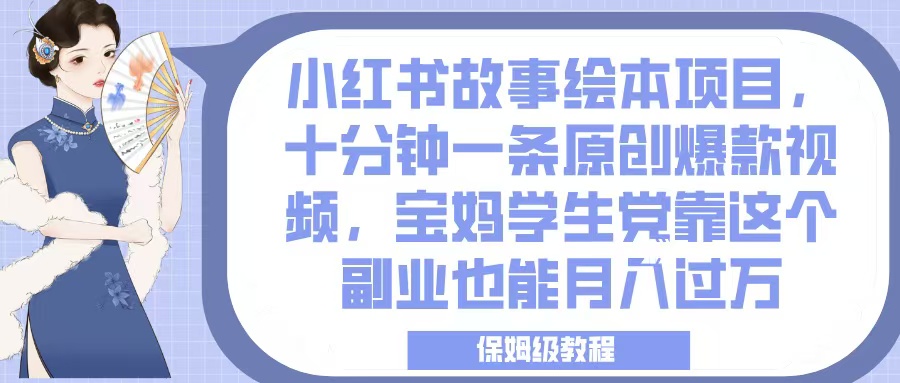 小红书故事绘本项目，十分钟一条原创爆款视频，宝妈学生党靠这个副业也能月入过万，保姆级教程搞钱项目网-网创项目资源站-副业项目-创业项目-搞钱项目搞钱项目网