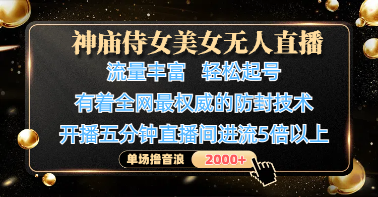 神庙侍女美女无人直播，流量丰富、轻松起号，有着全网最权威的防封技术、4K超高清素材画质，开播五分钟直播间进流5倍以上，单场撸音浪2000+搞钱项目网-网创项目资源站-副业项目-创业项目-搞钱项目搞钱项目网