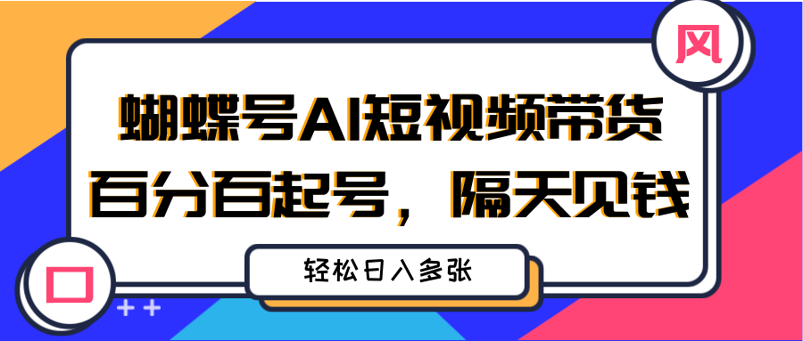 蝴蝶号AI短视频带货，百分百起号，隔天见钱，轻松日入多张搞钱项目网-网创项目资源站-副业项目-创业项目-搞钱项目搞钱项目网