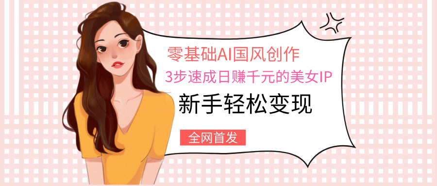 零基础AI国风创作:3步速成日赚千元的美女IP,新手轻松变现搞钱项目网-网创项目资源站-副业项目-创业项目-搞钱项目搞钱项目网