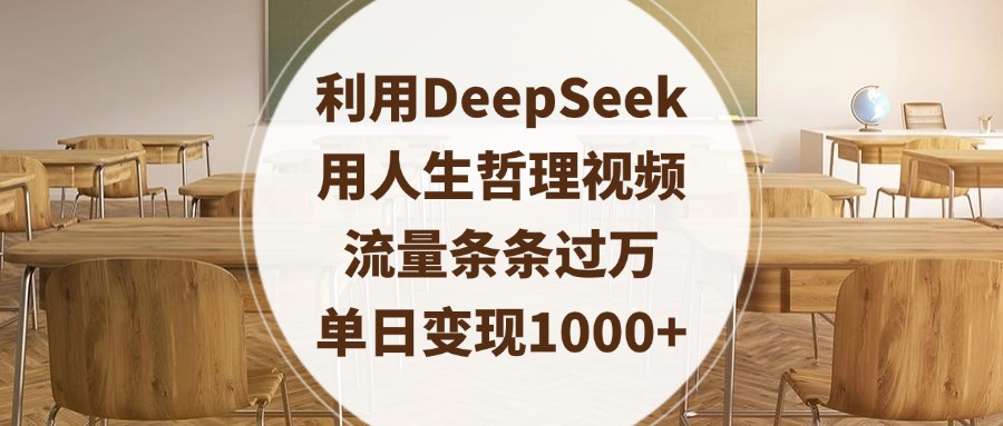 利用DeepSeek用人生哲理视频，流量条条过万，单日变现1000+搞钱项目网-网创项目资源站-副业项目-创业项目-搞钱项目搞钱项目网