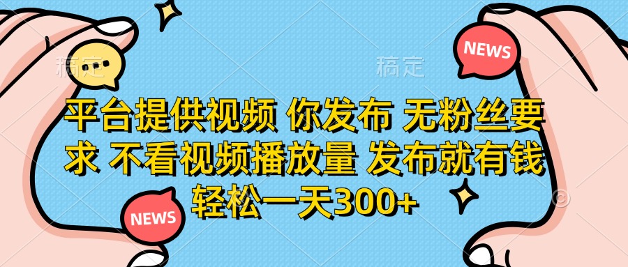 平台提供视频，你发布  无粉丝要求，不看视频播放量，发布就有钱，轻松一天300+搞钱项目网-网创项目资源站-副业项目-创业项目-搞钱项目搞钱项目网